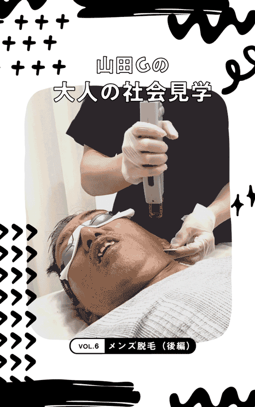 山田Gの大人の社会見学 Vol.6：メンズ脱毛（後編）